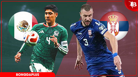  Nhận định bóng đá Mexico vs Serbia, 09h00 ngày 5/6: Màn tổng duyệt nghiêm túc