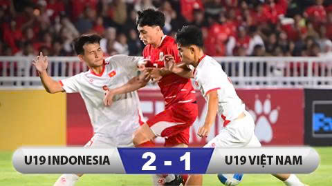  Kết quả U19 Indonesia 2-1 U19 Việt Nam: Thua đầy tranh cãi