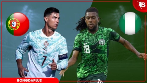  Nhận định bóng đá Bồ Đào Nha vs Nigeria, 02h45 ngày 11/6: Bắn hạ đại bàng xanh